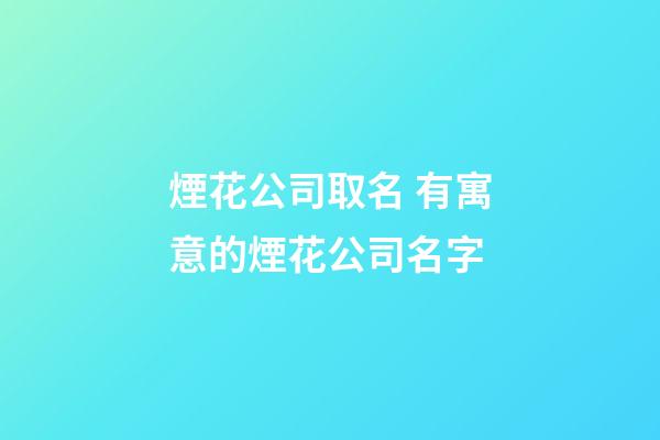 煙花公司取名 有寓意的煙花公司名字-第1張-公司起名-玄機派